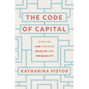 Pistor, Katharina The Code of Capital: How the Law Creates Wealth and Inequality Pistor, Katharina The Code of Capital: How the Law Creates Wealth and Inequality