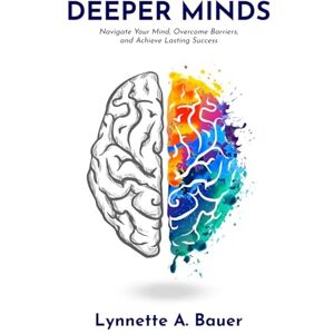 Bauer, Lynnette A Deeper Minds: Navigate Your Mind, Overcome Barriers, and Achieve Lasting Success Bauer, Lynnette A Deeper Minds: Navigate Your Mind, Overcome Barriers, and Achieve Lasting Success