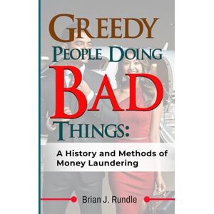 Rundle, Brian J Greedy People Doing Bad Things: A History and Methods of Money Laundering Rundle, Brian J Greedy People Doing Bad Things: A History and Methods of Money Laundering