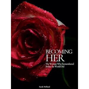 Melland, Sarah Becoming Her: The Woman Who Remembered Before the World Did Melland, Sarah Becoming Her: The Woman Who Remembered Before the World Did