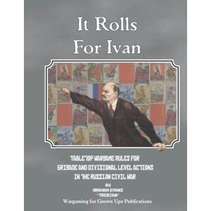 Evans, Graham It Rolls for Ivan: Tabletop Wargame rules for land conflict in the Russian Civil War Evans, Graham It Rolls for Ivan: Tabletop Wargame rules for land conflict in the Russian Civil War