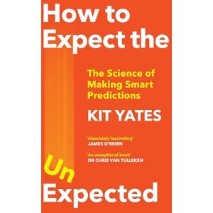 Yates, Kit How to Expect the Unexpected: The Science of Making Smart Predictions Yates, Kit How to Expect the Unexpected: The Science of Making Smart Predictions