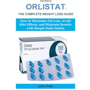 Fred, John One-Minute Orlistat: The Complete Weight Loss Guide: How to Maximize Fat Loss, Avoid Side Effects, and Maintain Results with Simple Daily Habits Fred, John One-Minute Orlistat: The Complete Weight Loss Guide: How to Maximize Fat Loss, Avoid Side Effects, and Maintain Results with Simple Daily Habits