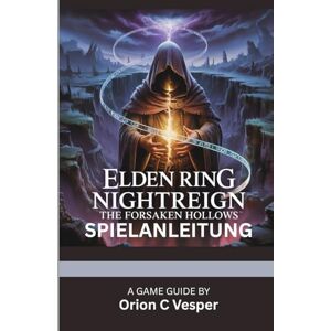 Orion ELDEN RING NIGHTREIGN: THE FORSAKEN HOLLOWS – SPIELANLEITUNG (Mit Spielbildern): Aktualisierte Strategien, Geheimnisse und Komplettlösungen für die neuen DLCs und Endgame-Inhalte Orion ELDEN RING NIGHTREIGN: THE FORSAKEN HOLLOWS – SPIELANLEITUNG (Mit Spielbildern): Aktualisierte Strategien, Geheimnisse und Komplettlösungen für die neuen DLCs und Endgame-Inhalte