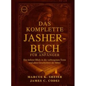 SHEIER, MARCUS K. DAS KOMPLETTE JASHER-BUCH FÜR ANFÄNGER: Ein tieferer Blick in die verborgenen Texte und alten Geschichten der Bibel SHEIER, MARCUS K. DAS KOMPLETTE JASHER-BUCH FÜR ANFÄNGER: Ein tieferer Blick in die verborgenen Texte und alten Geschichten der Bibel