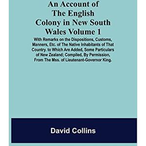 Collins, David An Account Of The English Colony In New South Wales: Volume 1; With Remarks On The Dispositions, Customs, Manners, Etc. Of The Native Inhabitants Of ... From The Mss. Of Lieutenant-Governor King. Collins, David An Account Of The English Colony In New South Wales: Volume 1; With Remarks On The Dispositions, Customs, Manners, Etc. Of The Native Inhabitants Of ... From The Mss. Of Lieutenant-Governor King.