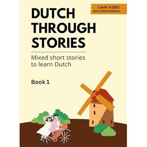 Veraart, Midas Dutch Through Stories: Book 1 Mixed Short Stories to Learn Dutch (A2/B1) Veraart, Midas Dutch Through Stories: Book 1 Mixed Short Stories to Learn Dutch (A2/B1)
