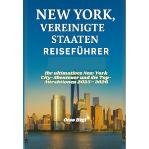 Bigi, Otso NEW YORK, VEREINIGTE STAATEN REISEFÜHRER: Ihr ultimatives New York City-Abenteuer und die Top-Attraktionen 2025–2026 Bigi, Otso NEW YORK, VEREINIGTE STAATEN REISEFÜHRER: Ihr ultimatives New York City-Abenteuer und die Top-Attraktionen 2025–2026