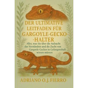 O.J FIERRO, ADRIANO DER ULTIMATIVE LEITFADEN FÜR GARGOYLE-GECKO-HALTER: Alles, was Sie über die Aufzucht, das Verständnis und die Zucht von Gargoyle-Geckos in Gefangenschaft wissen müssen O.J FIERRO, ADRIANO DER ULTIMATIVE LEITFADEN FÜR GARGOYLE-GECKO-HALTER: Alles, was Sie über die Aufzucht, das Verständnis und die Zucht von Gargoyle-Geckos in Gefangenschaft wissen müssen