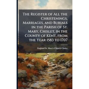 Chislet, England St Mary's Church The Register of All the Christenings, Marriages, and Burials in the Parish of St. Mary, Chislet, in the County of Kent, from the Year 1583 to 1707 Chislet, England St Mary's Church The Register of All the Christenings, Marriages, and Burials in the Parish of St. Mary, Chislet, in the County of Kent, from the Year 1583 to 1707