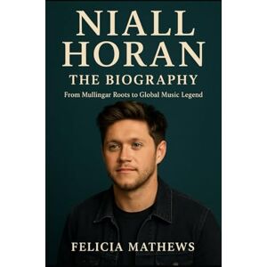 Mathews, Felicia Niall Horan: The Biography: From Mullingar Roots to Global Music Legend Mathews, Felicia Niall Horan: The Biography: From Mullingar Roots to Global Music Legend