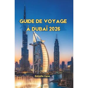 Vane, Estrella Guide De Voyage De Dubaï 2026: Découvrez des icônes modernes, des traditions anciennes, des parcs à thème et des aventures inoubliables dans le désert Vane, Estrella Guide De Voyage De Dubaï 2026: Découvrez des icônes modernes, des traditions anciennes, des parcs à thème et des aventures inoubliables dans le désert