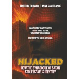 Schwab, Timothy Jay HIJACKED: How the Synagogue of Satan Stole Israel’s Identity Schwab, Timothy Jay HIJACKED: How the Synagogue of Satan Stole Israel’s Identity