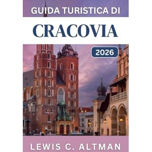 C. Altman, Lewis GUIDA TURISTICA DI CRACOVIA 2026: Scopri strade medievali, quartieri vivaci, gite di un giorno e attrazioni culturali C. Altman, Lewis GUIDA TURISTICA DI CRACOVIA 2026: Scopri strade medievali, quartieri vivaci, gite di un giorno e attrazioni culturali