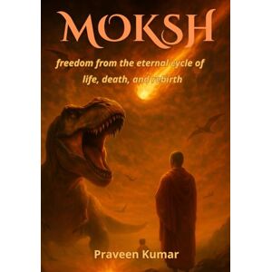 Kumar, Mr. Praveen Moksh: freedom from the eternal cycle of life, death, and rebirth Kumar, Mr. Praveen Moksh: freedom from the eternal cycle of life, death, and rebirth