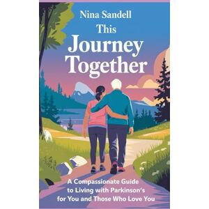 Sandell, Nina This Journey Together: A Compassionate Guide to Living with Parkinson’s for You and Those Who Love You Sandell, Nina This Journey Together: A Compassionate Guide to Living with Parkinson’s for You and Those Who Love You