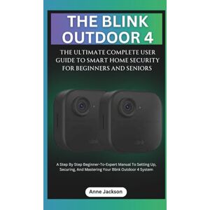 Jackson THE BLINK OUTDOOR 4: THE ULTIMATE COMPLETE USER GUIDE TO SMART HOME SECURITY FOR BEGINNERS AND SENIORS: A Step By Step Beginner-To-Expert Manual To ... Blink Outdoor 4 System (Ultimate Tech Guides) Jackson THE BLINK OUTDOOR 4: THE ULTIMATE COMPLETE USER GUIDE TO SMART HOME SECURITY FOR BEGINNERS AND SENIORS: A Step By Step Beginner-To-Expert Manual To ... Blink Outdoor 4 System (Ultimate Tech Guides)