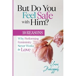 Zakiyyah, Umm But Do You Feel Safe with Him? 10 Reasons Why Performing Femininity Never Works in Love Zakiyyah, Umm But Do You Feel Safe with Him? 10 Reasons Why Performing Femininity Never Works in Love