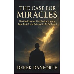 Danforth, Derek The Case for Miracles: The Real Stories That Broke Science, Bent Belief, and Refused to Be Explained (Fact vs. Film) Danforth, Derek The Case for Miracles: The Real Stories That Broke Science, Bent Belief, and Refused to Be Explained (Fact vs. Film)