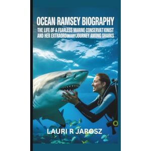 R JAROSZ, LAURI OCEAN RAMSEY BIOGRAPHY: The Life of a Fearless Marine Conservationist and Her Extraordinary Journey Among Sharks R JAROSZ, LAURI OCEAN RAMSEY BIOGRAPHY: The Life of a Fearless Marine Conservationist and Her Extraordinary Journey Among Sharks