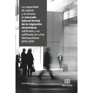 Márquez, Luis La capacidad de aspirar y el acceso al mercado laboral formal de la migración venezolana calificada y no calificada en Lima Metropolitana 2015-2018 Márquez, Luis La capacidad de aspirar y el acceso al mercado laboral formal de la migración venezolana calificada y no calificada en Lima Metropolitana 2015-2018