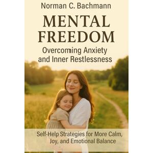 Norman Mental Freedom: Overcoming Anxiety and Inner Restlessness: Self-Help Strategies for More Calm, Joy, and Emotional Balance Norman Mental Freedom: Overcoming Anxiety and Inner Restlessness: Self-Help Strategies for More Calm, Joy, and Emotional Balance