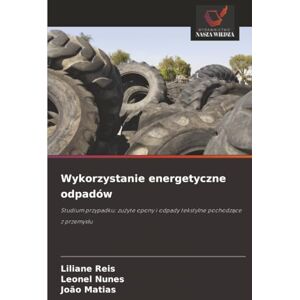Reis, Liliane Wykorzystanie energetyczne odpadów: Studium przypadku: zużyte opony i odpady tekstylne pochodzące z przemysłu: Studium przypadku: zu¿yte opony i odpady tekstylne pochodz¿ce z przemys¿u Reis, Liliane Wykorzystanie energetyczne odpadów: Studium przypadku: zużyte opony i odpady tekstylne pochodzące z przemysłu: Studium przypadku: zu¿yte opony i odpady tekstylne pochodz¿ce z przemys¿u