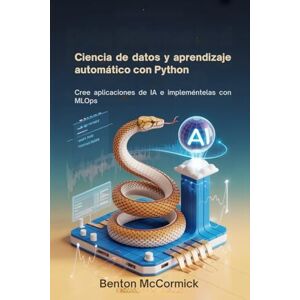 McCormick, Benton Ciencia de datos y aprendizaje automático con Python: Cree aplicaciones de IA e impleméntelas con MLOps McCormick, Benton Ciencia de datos y aprendizaje automático con Python: Cree aplicaciones de IA e impleméntelas con MLOps