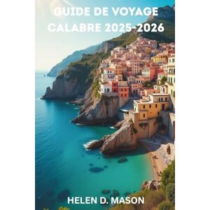 Mason, Helen D. GUIDE DE VOYAGE EN CALABRE 2025-2026: Découvrez le sud secret de l'Italie – histoire, aventure et saveurs locales Mason, Helen D. GUIDE DE VOYAGE EN CALABRE 2025-2026: Découvrez le sud secret de l'Italie – histoire, aventure et saveurs locales