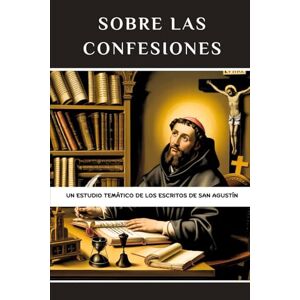 Eusebius, Leo Sobre las Confesiones: Un estudio temático de los escritos de San Agustín Eusebius, Leo Sobre las Confesiones: Un estudio temático de los escritos de San Agustín