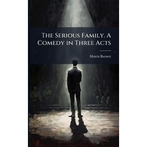 Barnett, Morris 1800-1856 The Serious Family. A Comedy in Three Acts Barnett, Morris 1800-1856 The Serious Family. A Comedy in Three Acts
