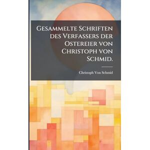 Von Schmid, Christoph Gesammelte Schriften des Verfassers der Ostereier von Christoph von Schmid. Von Schmid, Christoph Gesammelte Schriften des Verfassers der Ostereier von Christoph von Schmid.