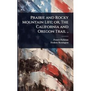 Parkman, Francis Prairie and Rocky Mountain Life; or, The California and Oregon Trail .. Parkman, Francis Prairie and Rocky Mountain Life; or, The California and Oregon Trail ..
