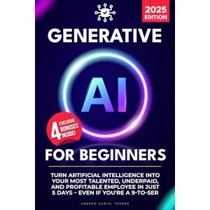 Turner, Andrew Daniel Generative AI for Beginners: Turn Artificial Intelligence Into Your Most Talented, Underpaid, and Profitable Employee in Just 5 Days – Even if You're a 9-to-5er Turner, Andrew Daniel Generative AI for Beginners: Turn Artificial Intelligence Into Your Most Talented, Underpaid, and Profitable Employee in Just 5 Days – Even if You're a 9-to-5er