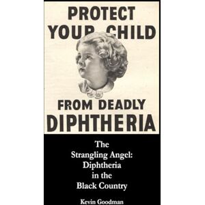 Goodman, Kevin The Strangling Angel: Diphtheria in the Black Country Goodman, Kevin The Strangling Angel: Diphtheria in the Black Country