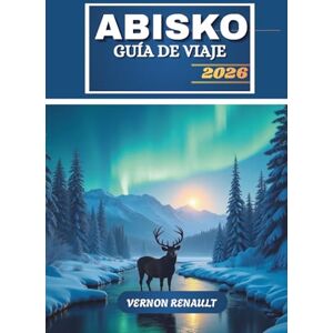 RENAULT, VERNON GUÍA DE VIAJE ABISKO 2026: Aventura definitiva en el norte de Suecia, auroras boreales, rutas de senderismo, vida salvaje y experiencias al aire libre RENAULT, VERNON GUÍA DE VIAJE ABISKO 2026: Aventura definitiva en el norte de Suecia, auroras boreales, rutas de senderismo, vida salvaje y experiencias al aire libre