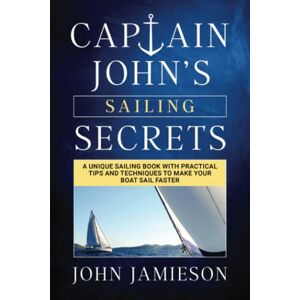 Jamieson, John Captain John's SAILING SECRETS: A unique sailing book with practical tips and techniques to make your boat sail faster (Captain John's Sailing Skills Series) Jamieson, John Captain John's SAILING SECRETS: A unique sailing book with practical tips and techniques to make your boat sail faster (Captain John's Sailing Skills Series)