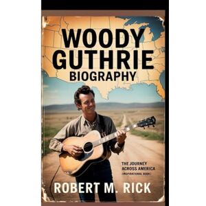 M. Rick, Robert WOODY GUTHRIE BIOGRAPHY: The Journey Across America (Inspirational Book) M. Rick, Robert WOODY GUTHRIE BIOGRAPHY: The Journey Across America (Inspirational Book)