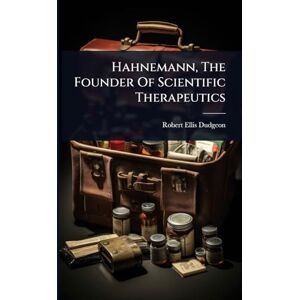 Dudgeon, Robert Ellis Hahnemann, The Founder Of Scientific Therapeutics Dudgeon, Robert Ellis Hahnemann, The Founder Of Scientific Therapeutics