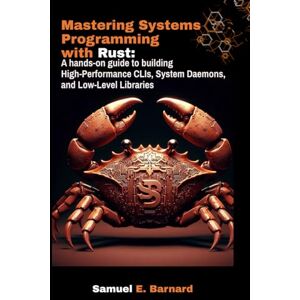 E. Barnard, Samuel Mastering Systems Programming with Rust: A hands-on guide to building High-Performance CLIs, System Daemons, and Low-Level Libraries (Rust Programming) E. Barnard, Samuel Mastering Systems Programming with Rust: A hands-on guide to building High-Performance CLIs, System Daemons, and Low-Level Libraries (Rust Programming)