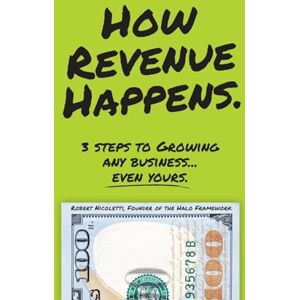 Nicoletti, Robert How Revenue Happens: 3 Steps to Growing Any Business...Even Yours Nicoletti, Robert How Revenue Happens: 3 Steps to Growing Any Business...Even Yours