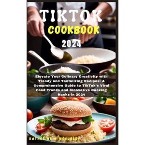 McCurley, Katherine W TIKTOK COOKBOOK 2024: Elevate Your Culinary Creativity with Trendy and Tantalizing Recipes: A Comprehensive Guide to TikTok's Viral Food Trends and Innovative Cooking Hacks in 2024 McCurley, Katherine W TIKTOK COOKBOOK 2024: Elevate Your Culinary Creativity with Trendy and Tantalizing Recipes: A Comprehensive Guide to TikTok's Viral Food Trends and Innovative Cooking Hacks in 2024