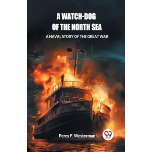 Westerman, Percy F A Watch-dog of the North SeaA Naval Story of the Great War (Edition2024) Westerman, Percy F A Watch-dog of the North SeaA Naval Story of the Great War (Edition2024)