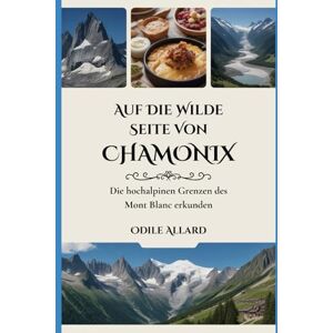 Allard, Odile Auf die wilde Seite von Chamonix: Die hochalpinen Grenzen des Mont Blanc erkunden (Into the wild side series) Allard, Odile Auf die wilde Seite von Chamonix: Die hochalpinen Grenzen des Mont Blanc erkunden (Into the wild side series)