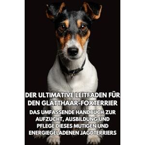 Books, Inkspire Der Ultimative Leitfaden für den Glatthaar-Foxterrier: Das Umfassende Handbuch zur Aufzucht, Ausbildung und Pflege Dieses Mutigen und Energiegeladenen Jagdterriers Books, Inkspire Der Ultimative Leitfaden für den Glatthaar-Foxterrier: Das Umfassende Handbuch zur Aufzucht, Ausbildung und Pflege Dieses Mutigen und Energiegeladenen Jagdterriers