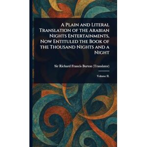 Burton, Sir Richard Francis A Plain and Literal Translation of the Arabian Nights Entertainments, Now Entituled the Book of the Thousand Nights and a Night Burton, Sir Richard Francis A Plain and Literal Translation of the Arabian Nights Entertainments, Now Entituled the Book of the Thousand Nights and a Night