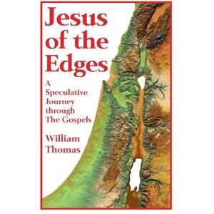 Thomas, William Jesus of the Edges: A Speculative Journey through the Gospels Thomas, William Jesus of the Edges: A Speculative Journey through the Gospels