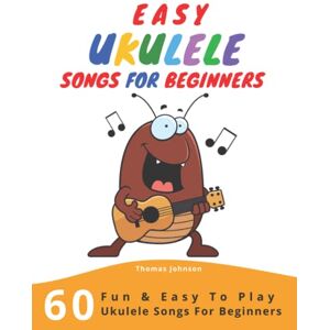 Johnson, Thomas Easy Ukulele Songs For Beginners: 60 Fun & Easy To Play Ukulele Songs For Beginners (Sheet Music + Tabs + Chords + Lyrics) Johnson, Thomas Easy Ukulele Songs For Beginners: 60 Fun & Easy To Play Ukulele Songs For Beginners (Sheet Music + Tabs + Chords + Lyrics)