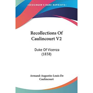 Caulincourt, Armand-Augustin-Louis De Recollections Of Caulincourt V2: Duke Of Vicenza (1838) Caulincourt, Armand-Augustin-Louis De Recollections Of Caulincourt V2: Duke Of Vicenza (1838)