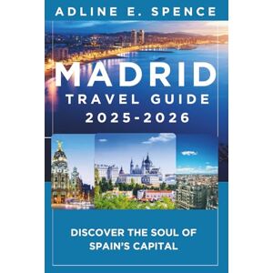 E. Spence, Adline Madrid Travel Guide 2025-2026:: Discover the Soul of Spain’s Capital E. Spence, Adline Madrid Travel Guide 2025-2026:: Discover the Soul of Spain’s Capital